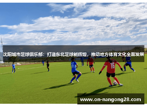 沈阳城市足球俱乐部：打造东北足球新辉煌，推动地方体育文化全面发展