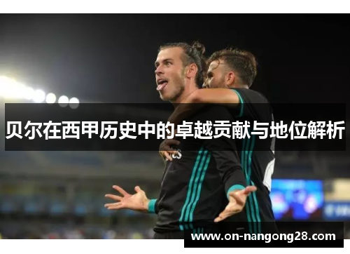 贝尔在西甲历史中的卓越贡献与地位解析
