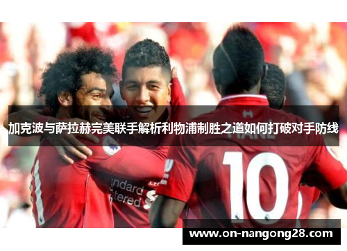 加克波与萨拉赫完美联手解析利物浦制胜之道如何打破对手防线