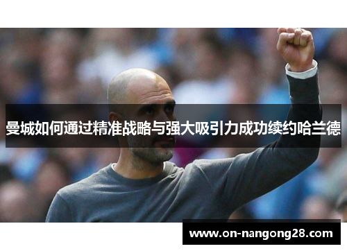 曼城如何通过精准战略与强大吸引力成功续约哈兰德
