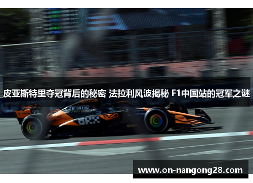 皮亚斯特里夺冠背后的秘密 法拉利风波揭秘 F1中国站的冠军之谜