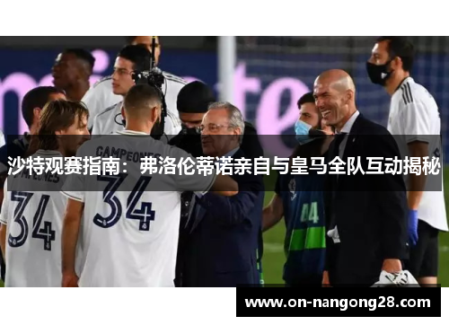 沙特观赛指南：弗洛伦蒂诺亲自与皇马全队互动揭秘