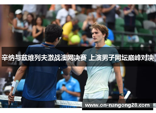辛纳与兹维列夫激战澳网决赛 上演男子网坛巅峰对决