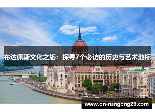 布达佩斯文化之旅：探寻7个必访的历史与艺术地标