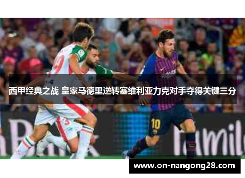 西甲经典之战 皇家马德里逆转塞维利亚力克对手夺得关键三分