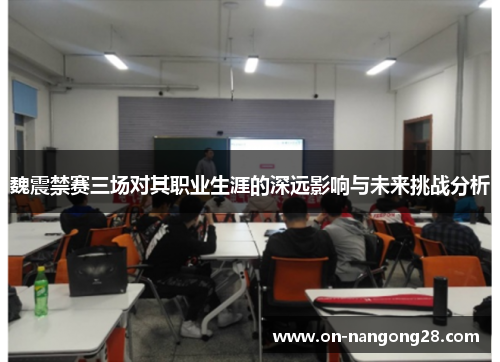 魏震禁赛三场对其职业生涯的深远影响与未来挑战分析