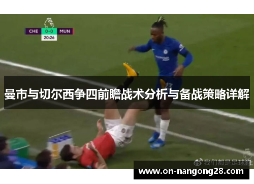 曼市与切尔西争四前瞻战术分析与备战策略详解