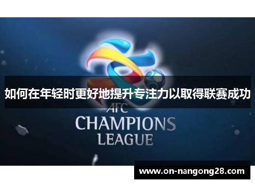 如何在年轻时更好地提升专注力以取得联赛成功