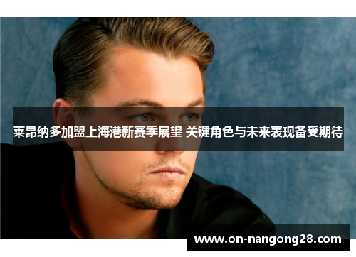 莱昂纳多加盟上海港新赛季展望 关键角色与未来表现备受期待