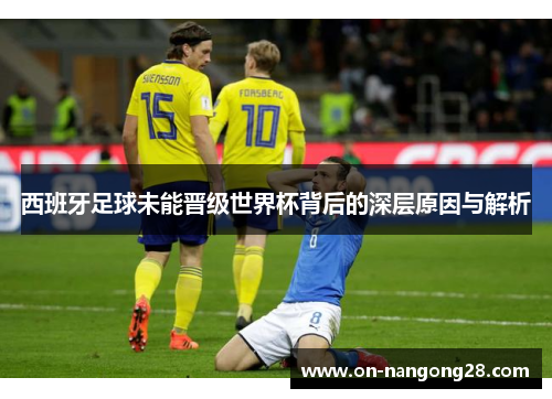 西班牙足球未能晋级世界杯背后的深层原因与解析