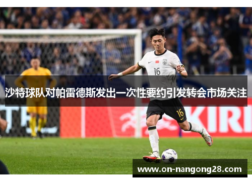 沙特球队对帕雷德斯发出一次性要约引发转会市场关注
