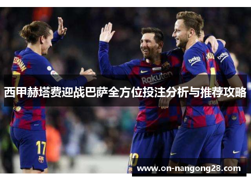 西甲赫塔费迎战巴萨全方位投注分析与推荐攻略