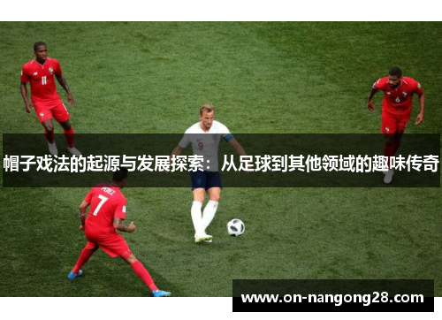 帽子戏法的起源与发展探索：从足球到其他领域的趣味传奇