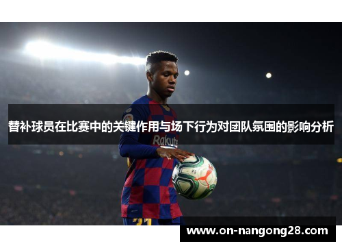 替补球员在比赛中的关键作用与场下行为对团队氛围的影响分析