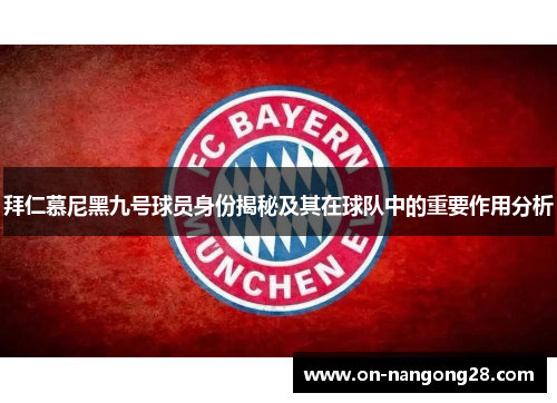 拜仁慕尼黑九号球员身份揭秘及其在球队中的重要作用分析