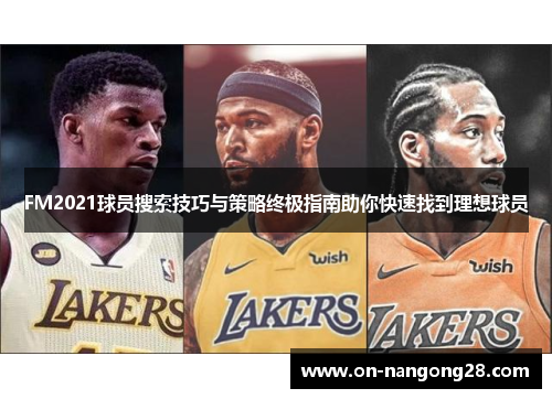 FM2021球员搜索技巧与策略终极指南助你快速找到理想球员