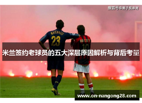米兰签约老球员的五大深层原因解析与背后考量