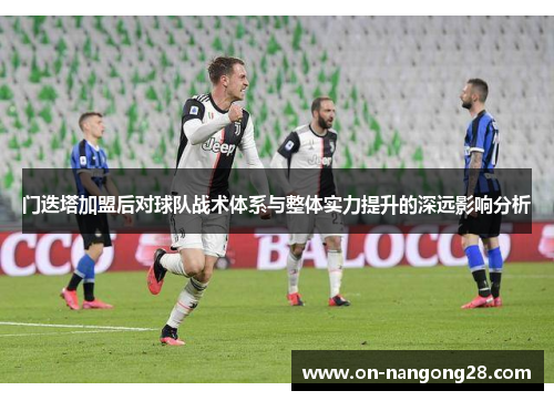 门迭塔加盟后对球队战术体系与整体实力提升的深远影响分析