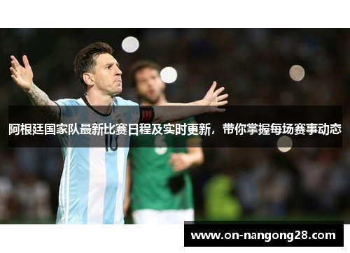 阿根廷国家队最新比赛日程及实时更新，带你掌握每场赛事动态