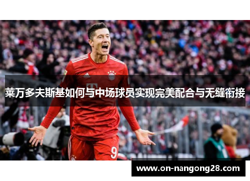 莱万多夫斯基如何与中场球员实现完美配合与无缝衔接