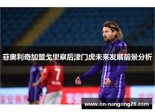 菲奥利奇加盟戈里察后津门虎未来发展前景分析