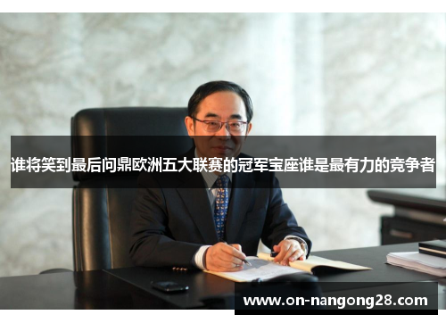 谁将笑到最后问鼎欧洲五大联赛的冠军宝座谁是最有力的竞争者