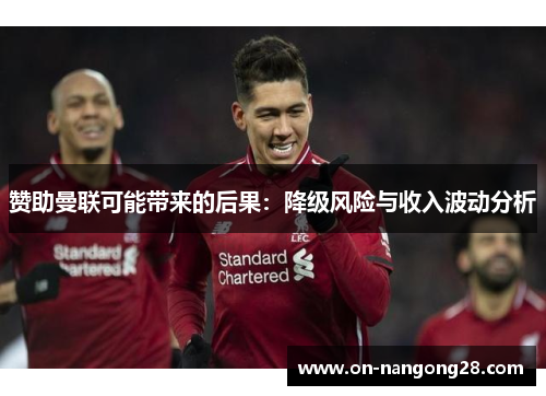 赞助曼联可能带来的后果:降级风险与收入波动分析 赞助曼联可能带来的后果:降级风险与收入波动分析