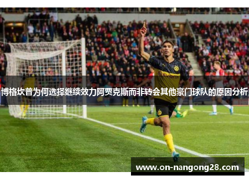 博格坎普为何选择继续效力阿贾克斯而非转会其他豪门球队的原因分析