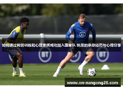 如何通过刻苦训练和心理素质成功加入国家队 凯恩的亲身经历与心得分享 如何通过刻苦训练和心理素质成功加入国家队 凯恩的亲身经历与心得分享