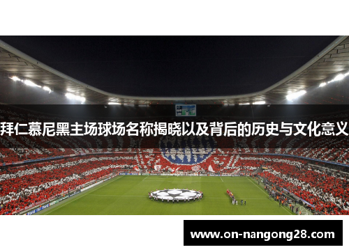 拜仁慕尼黑主场球场名称揭晓以及背后的历史与文化意义 拜仁慕尼黑主场球场名称揭晓以及背后的历史与文化意义