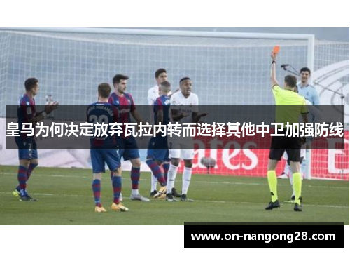 皇马为何决定放弃瓦拉内转而选择其他中卫加强防线