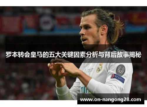 罗本转会皇马的五大关键因素分析与背后故事揭秘