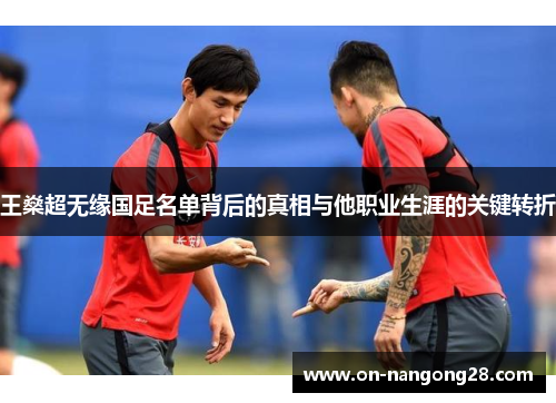 王燊超无缘国足名单背后的真相与他职业生涯的关键转折