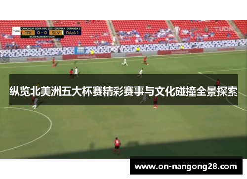 纵览北美洲五大杯赛精彩赛事与文化碰撞全景探索