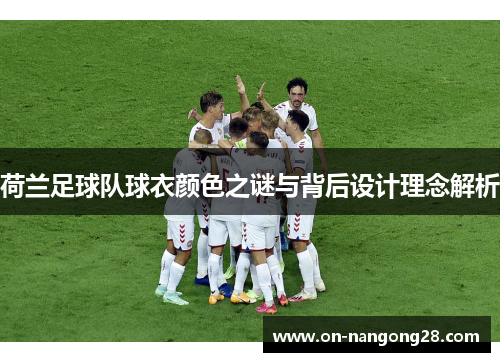 荷兰足球队球衣颜色之谜与背后设计理念解析