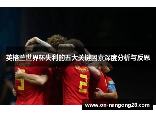英格兰世界杯失利的五大关键因素深度分析与反思