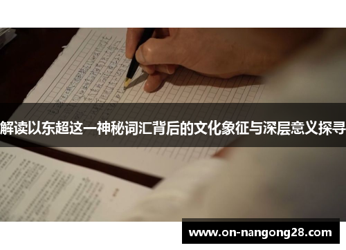 解读以东超这一神秘词汇背后的文化象征与深层意义探寻